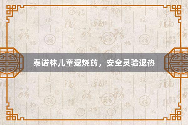 泰诺林儿童退烧药，安全灵验退热