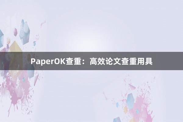 PaperOK查重：高效论文查重用具
