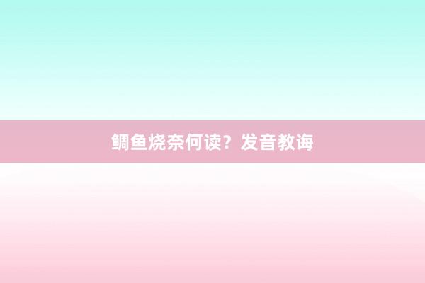 鲷鱼烧奈何读？发音教诲
